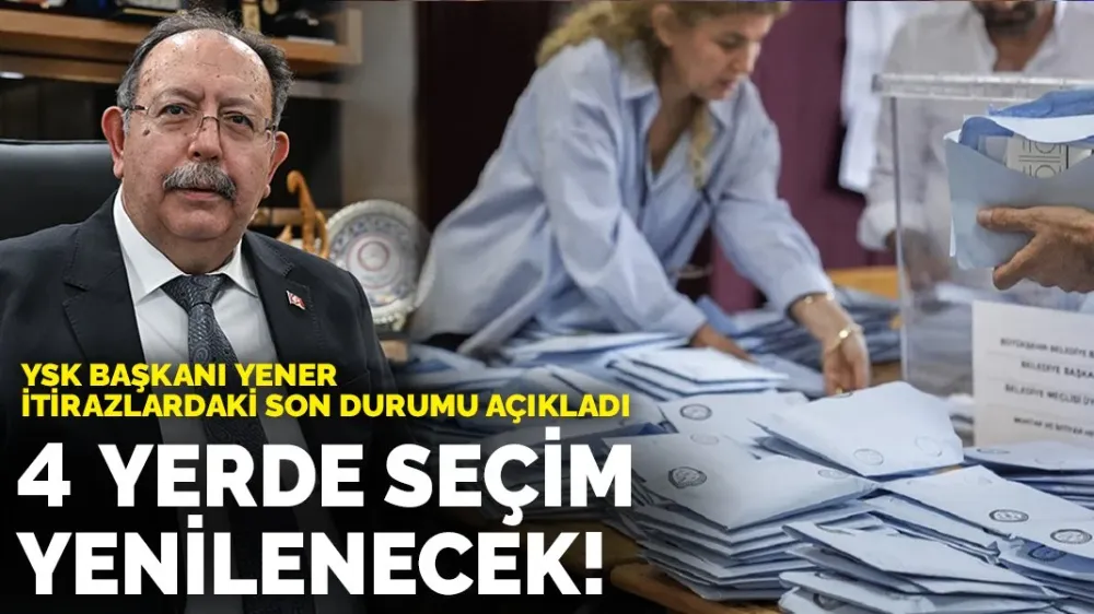  YSK Başkanı Yener duyurdu 4 yerde seçim yenilenecek